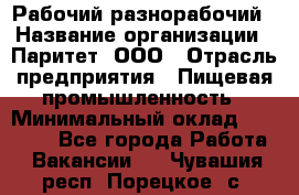 Рабочий-разнорабочий › Название организации ­ Паритет, ООО › Отрасль предприятия ­ Пищевая промышленность › Минимальный оклад ­ 34 000 - Все города Работа » Вакансии   . Чувашия респ.,Порецкое. с.